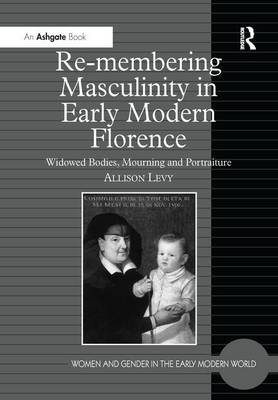 Re-membering Masculinity in Early Modern Florence - Allison Levy