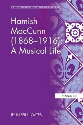 Hamish MacCunn (1868-1916): A Musical Life - Jennifer L. Oates