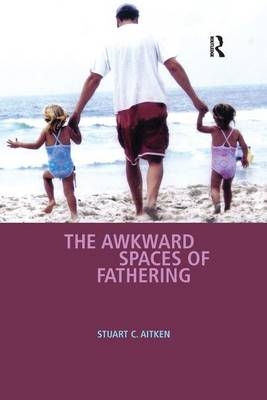 The Awkward Spaces of Fathering - Stuart C. Aitken