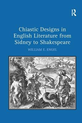 Chiastic Designs in English Literature from Sidney to Shakespeare - William E. Engel