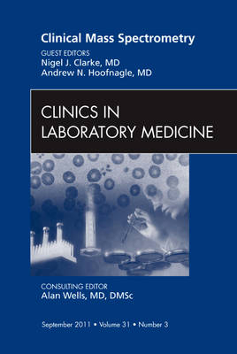 Clinical Mass Spectrometry, An Issue of Clinics in Laboratory Medicine - Nigel Clarke, Andrew N. Hoofnagle