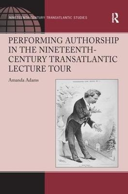 Performing Authorship in the Nineteenth-Century Transatlantic Lecture Tour - Amanda Adams