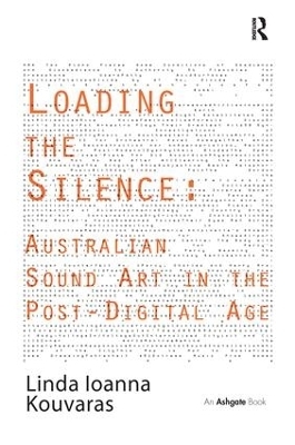 Loading the Silence: Australian Sound Art in the Post-Digital Age - Linda Ioanna Kouvaras