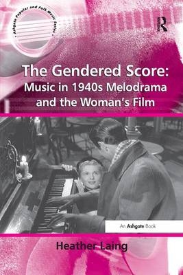The Gendered Score: Music in 1940s Melodrama and the Woman's Film - Heather Laing