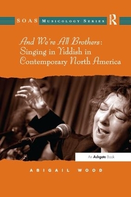 And We're All Brothers: Singing in Yiddish in Contemporary North America - Abigail Wood