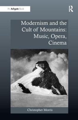 Modernism and the Cult of Mountains: Music, Opera, Cinema - Christopher Morris
