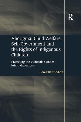 Aboriginal Child Welfare, Self-Government and the Rights of Indigenous Children - Sonia Harris-Short