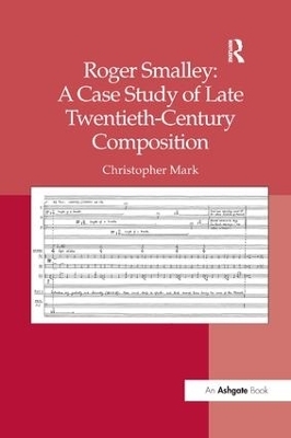 Roger Smalley: A Case Study of Late Twentieth-Century Composition - Christopher Mark