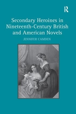 Secondary Heroines in Nineteenth-Century British and American Novels - Jennifer Camden