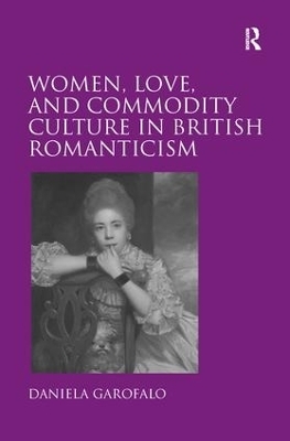Women, Love, and Commodity Culture in British Romanticism - Daniela Garofalo