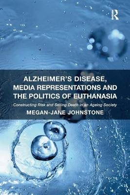 Alzheimer's Disease, Media Representations and the Politics of Euthanasia - Megan-Jane Johnstone