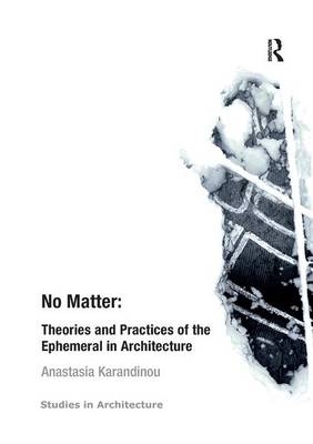 No Matter: Theories and Practices of the Ephemeral in Architecture - Anastasia Karandinou