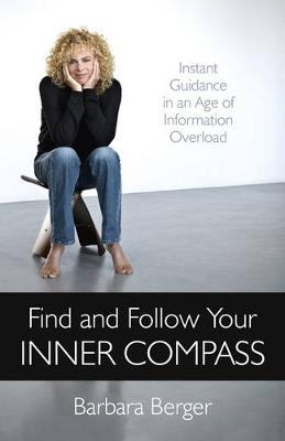 Find and Follow Your Inner Compass – Instant Guidance in an Age of Information Overload - Barbara Berger