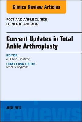 Current Updates in Total Ankle Arthroplasty, An Issue of Foot and Ankle Clinics of North America - J. Chris Coetzee