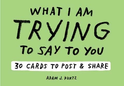 Adam J. Kurtz What I Am Trying to Say to You: 30 Cards (Postcard Book with Stickers): 30 Cards to Post and Share -  Adam J. Kurtz DBA ADAMJK LLC