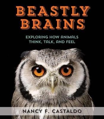 Beastly Brains: Exploring How Animals Think, Talk, and Feel - Nancy F. Castaldo