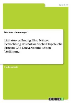 Literaturverfilmung. Eine NÃ¤here Betrachtung des bolivianischen Tagebuchs Ernesto Che Guevaras und dessen Verfilmung - Mariana Lindenmeyer