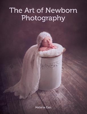 The Art of Newborn Photography - Melanie East