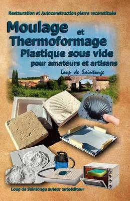 Moulage Et Thermoformage Plastique Sous Vide Pour Amateurs Et Artisans -  Loup de Saintonge