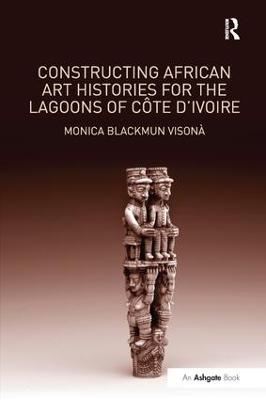 Constructing African Art Histories for the Lagoons of Côte d'Ivoire - Monica Blackmun Visonà