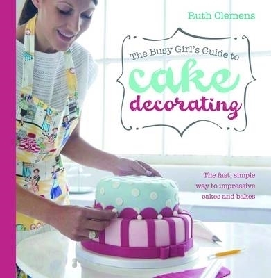 Busy Girls Guide to Cake Decorating - Ruth Clemens