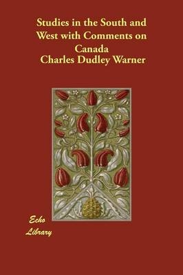 Studies in the South and West with Comments on Canada - Charles Dudley Warner