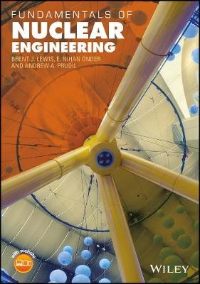 Fundamentals of Nuclear Engineering - Brent J. Lewis, E. Nihan Onder, Andrew A. Prudil