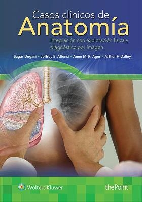 Casos clínicos de anatomía - Sagar Dugani, Jeffrey E. Alfonsi, Anne M. R. Agur, Arthur F. Dalley