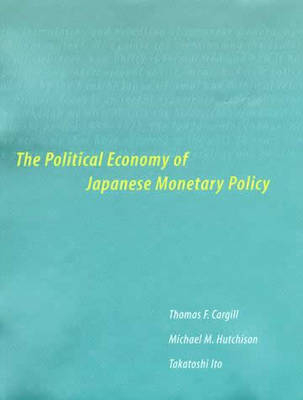 The Political Economy of Japanese Monetary Policy - Thomas F. Cargill, Michael M. Hutchison, Takatoshi Ito