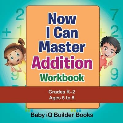 Now I Can Master Addition Workbook Grades K-2 - Ages 5 to 8 -  Baby Iq Builder Books