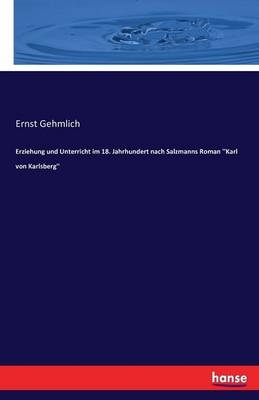 Erziehung und Unterricht im 18. Jahrhundert nach Salzmanns Roman ''Karl von Karlsberg'' - Ernst Gehmlich