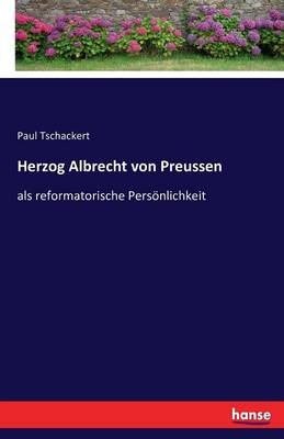 Herzog Albrecht von Preussen - Paul Tschackert