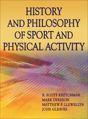 History and Philosophy of Sport and Physical Activity - R. Scott Kretchmar, Mark Dyreson, Matt Llewellyn, John Gleaves