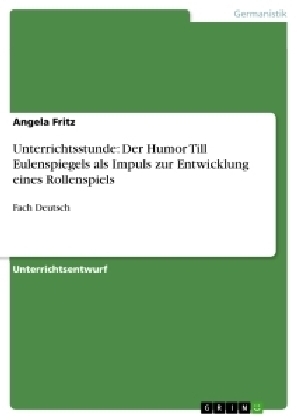 Unterrichtsstunde: Der Humor Till Eulenspiegels als Impuls zur Entwicklung eines Rollenspiels - Angela Fritz