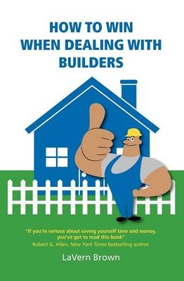 How to Win When Dealing with Builders - Lavern Brown