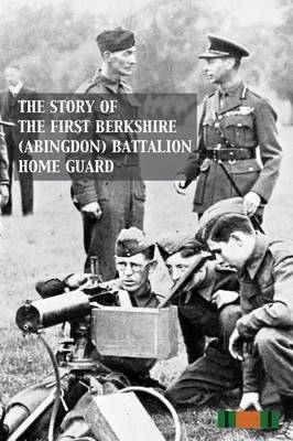 Story of the First Berkshire (Abingdon) Battalion Home Guard -  ANON