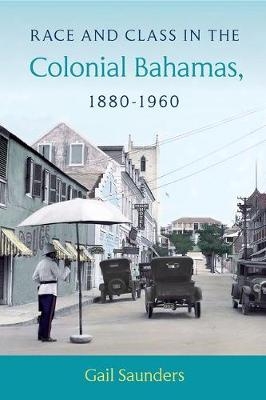 Race and Class in the Colonial Bahamas, 1880-1960 - Gail Saunders