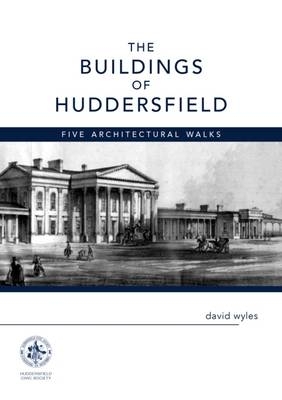 The Buildings of Huddersfield: Five Architectural Walks - David J. Wyles