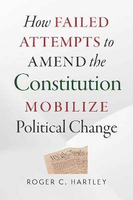 How Failed Attempts to Amend the Constitution Mobilize Political Change - Roger C. Hartley