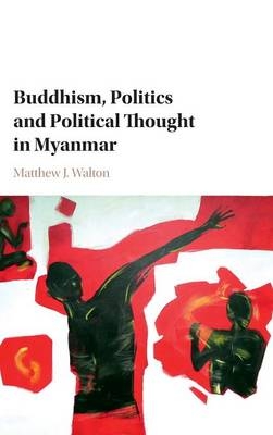 Buddhism, Politics and Political Thought in Myanmar - Matthew J. Walton