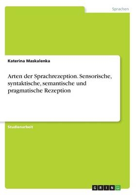 Arten der Sprachrezeption. Sensorische, syntaktische, semantische und pragmatische Rezeption - Katerina Maskalenka