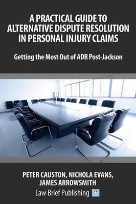 A Practical Guide to Alternative Dispute Resolution in Personal Injury Claims: Getting the Most Out of ADR Post-Jackson' - James Arrowsmith, Nicholas Evans, Peter Causton