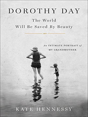 Dorothy Day: The World Will Be Saved By Beauty - Kate Hennessy