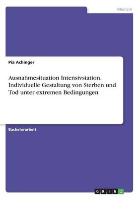 Ausnahmesituation Intensivstation. Individuelle Gestaltung von Sterben und Tod unter extremen Bedingungen - Pia Achinger