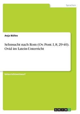 Sehnsucht nach Rom(Ov. Pont. I, 8, 29-40). Ovid im Latein-Unterricht - Anja BÃ¼lles