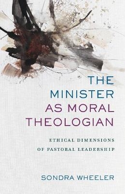 The Minister as Moral Theologian – Ethical Dimensions of Pastoral Leadership - Sondra Wheeler