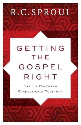 Getting the Gospel Right – The Tie That Binds Evangelicals Together - R. C. Sproul
