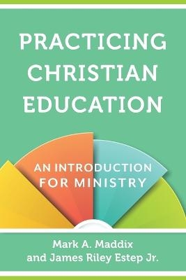 Practicing Christian Education – An Introduction for Ministry - Mark A. Maddix, James Riley Jr. Estep