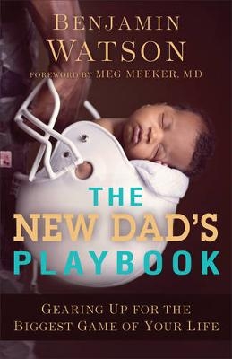 The New Dad`s Playbook – Gearing Up for the Biggest Game of Your Life - Benjamin Watson, Meg Meeker