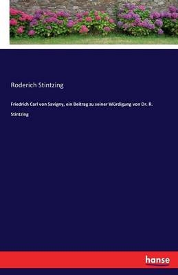 Friedrich Carl von Savigny, ein Beitrag zu seiner Würdigung von Dr. R. Stintzing - Roderich Stintzing